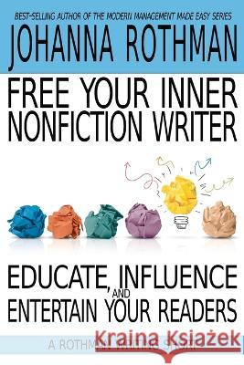 Free Your Inner Nonfiction Writer: Educate, Influence, and Entertain Your Readers Rothman, Johanna   9781943487257 Practical Ink - książka