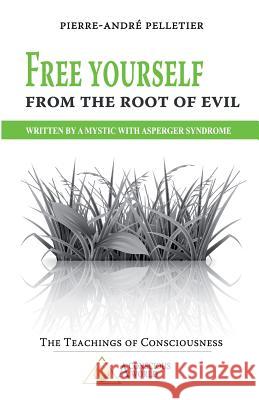 Free Yourself From the Root of Evil: Written by a Mystic with Asperger Syndrome Pelletier, Pierre-Andre 9782924371428 Conscious World - książka