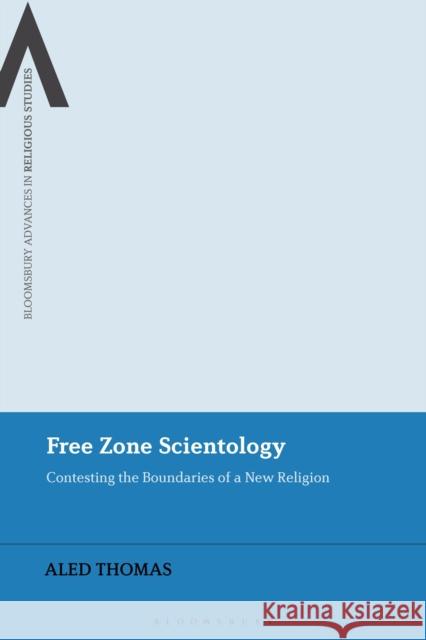 Free Zone Scientology: Contesting the Boundaries of a New Religion Aled Thomas Bettina E. Schmidt Steven Sutcliffe 9781350182547 Bloomsbury Academic - książka