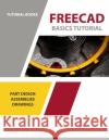 FreeCAD Basics Tutorial: Part Design, Assemblies, and Drawings Books, Tutorial 9781792706318 Independently Published