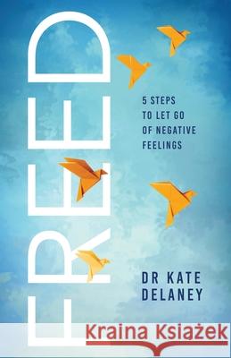 Freed: 5 Steps to Let Go of Negative Feelings Kate Delaney 9781919267708 Freed Publishing - książka