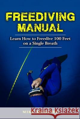 Freediving Manual: Learn How to Freedive 100 Feet on a Single Breath Mike McGuire 9781545311455 Createspace Independent Publishing Platform - książka