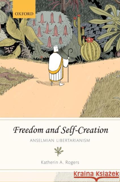 Freedom and Self-Creation: Anselmian Libertarianism Katherin A. Rogers 9780198743972 Oxford University Press, USA - książka