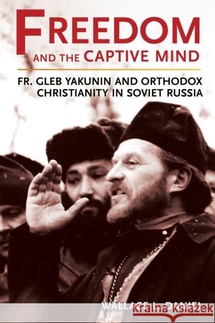 Freedom and the Captive Mind: Fr. Gleb Yakunin and Orthodox Christianity in Soviet Russia Wallace L. Daniel 9781501777332 Northern Illinois University Press - książka