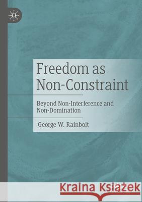 Freedom as Non-Constraint: Beyond Non-Interference and Non-Domination George W. Rainbolt 9783031611834 Palgrave MacMillan - książka