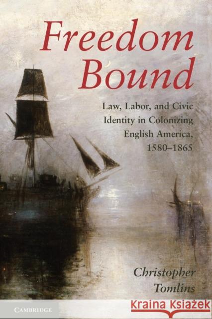 Freedom Bound: Law, Labor, and Civic Identity in Colonizing English America, 1580-1865 Tomlins, Christopher 9780521137775 Cambridge University Press - książka