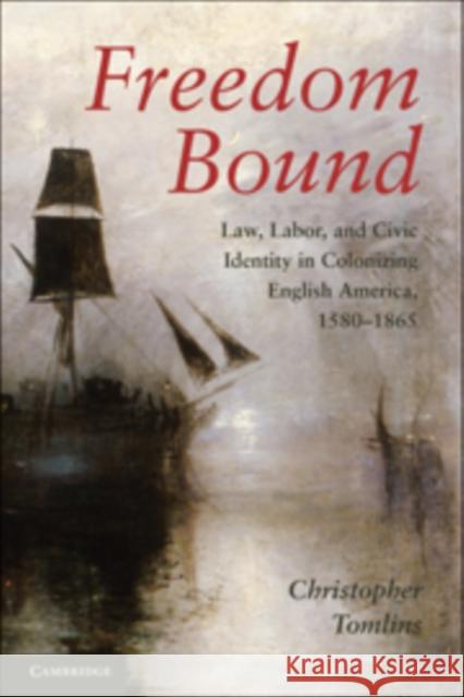 Freedom Bound: Law, Labor, and Civic Identity in Colonizing English America, 1580-1865 Tomlins, Christopher 9780521761390 Cambridge University Press - książka