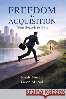 Freedom by Acquisition: From Search to Exit Murad, Noah, Murad, Jacob 9798996982561 Bennett & Thomas LLC - książka