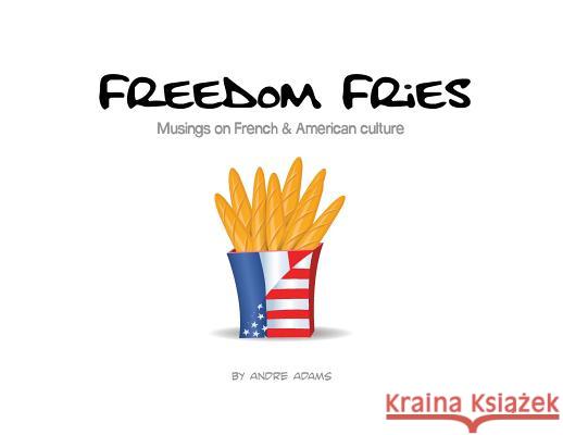 Freedom Fries: Musings on French and American culture Adams, Andre Russell 9780692129227 Andre Adams - książka