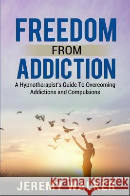 Freedom From Addiction: A Hypnotherapist's Guide to Overcoming Addictions and Compulsions Walker, Jeremy 9780648467106 Inspire Hypnotherapy - książka
