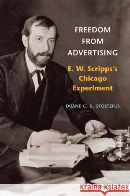 Freedom from Advertising: E. W. Scripps's Chicago Experiment Duane C. S. Stoltzfus Robert W. McChesney John C. Nerone 9780252031151 University of Illinois Press - książka