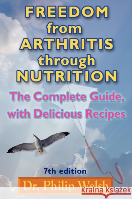 Freedom From Arthritis Through Nutrition: The Complete Guide with Delicious Recipes: 7th Edition Dr Philip Welsh 9780930852283 Progressive Press - książka