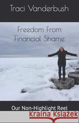 Freedom From Financial Shame: Our Non-Highlight Reel Traci a. Vanderbush 9781686908408 Independently Published - książka