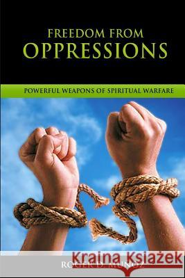 Freedom From Oppressions: Powerful Weapons Of Spiritual Warfare Munoz, Roger D. 9781511723749 Createspace - książka