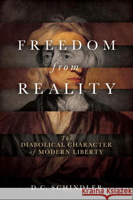 Freedom from Reality: The Diabolical Character of Modern Liberty D. C. Schindler 9780268102616 University of Notre Dame Press - książka