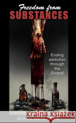 Freedom from Substances: Ending Addiction Through the Gospel Douglas Clarke 9781724149626 Independently Published - książka