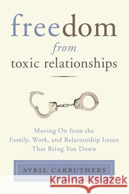 Freedom from Toxic Relationships: Moving on from the Family, Work, and Relationship Issues That Bring You Down Avril Carruthers 9780399166112 Tarcher - książka