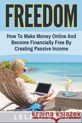 Freedom: How To Make Money Online And Become Financially Free By Creating Passive Income Gibson, Lela 9781722012557 Createspace Independent Publishing Platform - książka