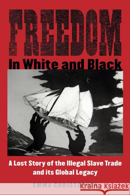 Freedom in White and Black: A Lost Story of the Illegal Slave Trade and Its Global Legacy Emma Christopher 9780299316204 University of Wisconsin Press - książka