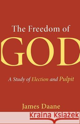 Freedom of God: A Study of Election and Pulpit James Daane 9780802872036 William B. Eerdmans Publishing Company - książka