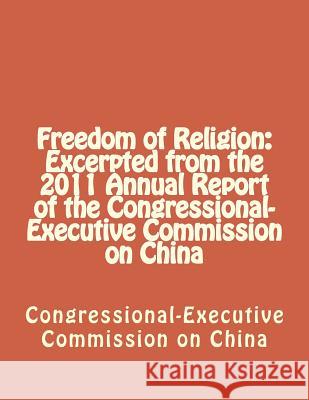 Freedom of Religion: Excerpted from the 2011 Annual Report of the Congressional-Executive Commission on China Congressional-Executive Commission on Ch 9781477557518 Createspace Independent Publishing Platform - książka