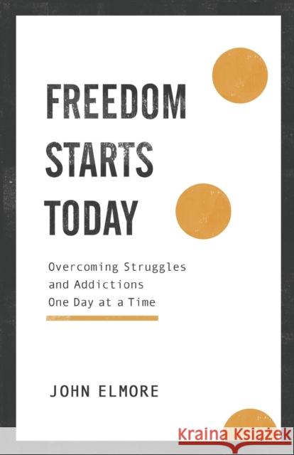 Freedom Starts Today: Overcoming Struggles and Addictions One Day at a Time John Elmore 9781540900623 Baker Books - książka