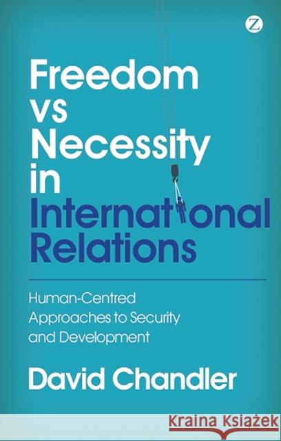 Freedom vs Necessity in International Relations: Human-Centred Approaches to Security and Development David Chandler 9781780324838 Bloomsbury Publishing PLC - książka