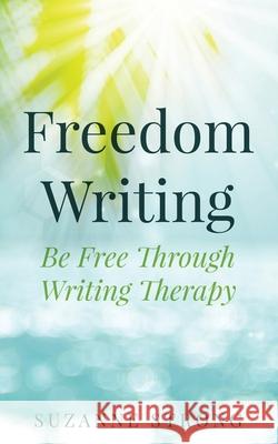 Freedom Writing: Be free through writing therapy! Strong, Suzanne 9781980943426 Independently Published - książka