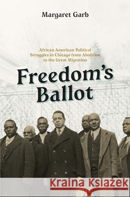 Freedom's Ballot: African American Political Struggles in Chicago from Abolition to the Great Migration Garb, Margaret 9780226135908 University of Chicago Press - książka