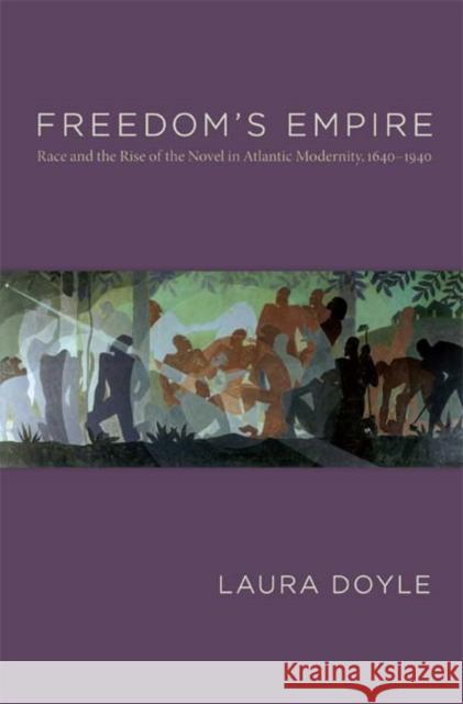 Freedom's Empire: Race and the Rise of the Novel in Atlantic Modernity, 1640-1940 Laura Doyle 9780822341352 Duke University Press - książka