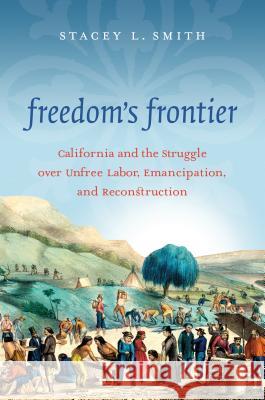 Freedom's Frontier: California and the Struggle over Unfree Labor, Emancipation, and Reconstruction Smith, Stacey L. 9781469626536 University of North Carolina Press - książka