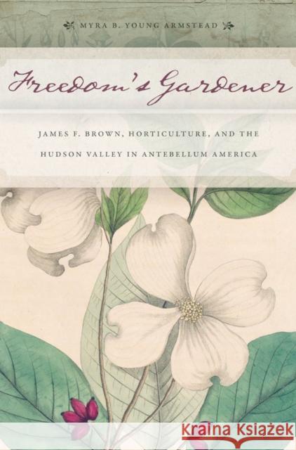 Freedom's Gardener: James F. Brown, Horticulture, and the Hudson Valley in Antebellum America Armstead, Myra B. Young 9781479825233  - książka