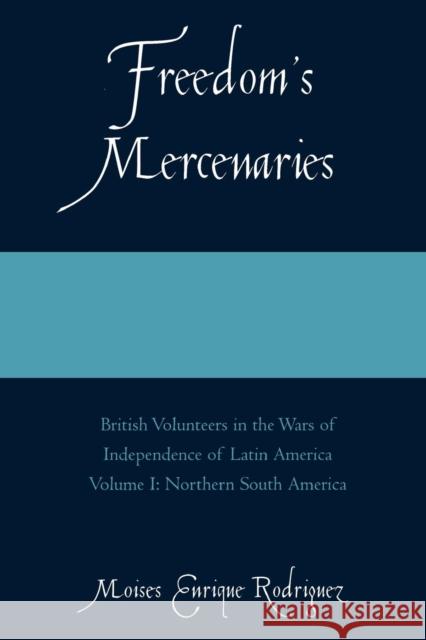 Freedom's Mercenaries: British Volunteers in the Wars of Independence of Latin America, Volume I Rodriguez, Moises Enrique 9780761834373 Hamilton Books - książka