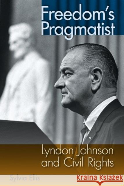 Freedom's Pragmatist: Lyndon Johnson and Civil Rights Ellis, Sylvia 9780813044569 University Press of Florida - książka