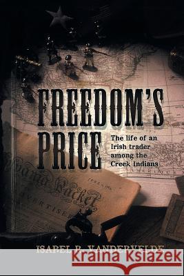 Freedom's Price: The Life of an Irish Trader Among the Creek Indians Vandervelde, Isabel R. 9781490747675 Trafford Publishing - książka