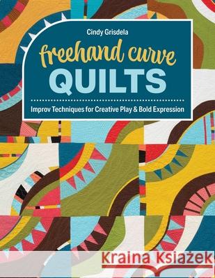 FreeHand Curve Quilts: Improv Techniques for Creative Play & Bold Expression Cindy Grisdela 9781644036525 C&T Publishing - książka