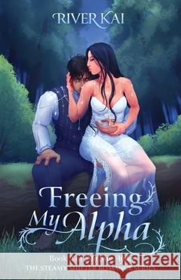 Freeing My Alpha: Book 2 of My Shy Alpha, the Steamy Shifter Romance Series River Kai 9798990029330 Riverwolf Fantasy Press - książka