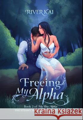 Freeing My Alpha: Book 2 of My Shy Alpha, the Steamy Shifter Romance Series River Kai 9798990029347 Riverwolf Fantasy Press - książka