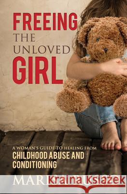 Freeing The Unloved Girl: A Woman's Guide To Healing From Childhood Abuse And Conditioning Russo, Marisa Catherine 9780987517289 Forensic Healing - książka