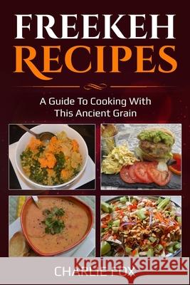 Freekeh Recipes: A guide to cooking with this ancient grain Charlie Fox 9781927870709 Canadian ISBN Agency - książka