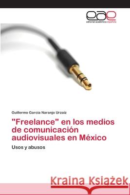 Freelance en los medios de comunicación audiovisuales en México Guillermo García Naranjo Urzaiz 9786202812443 Editorial Academica Espanola - książka