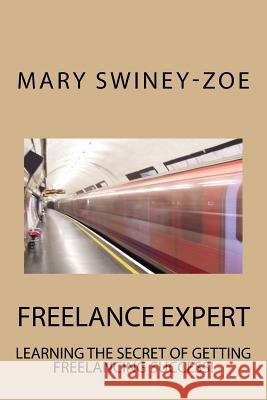 Freelance Expert: Learning the Secret of Getting Freelance Success! Mary Swiney-Zoe 9781976277825 Createspace Independent Publishing Platform - książka