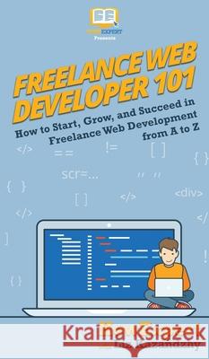 Freelance Web Developer 101: How to Start, Grow, and Succeed in Freelance Web Development from A to Z Howexpert, Liz Kazandzhy 9781950864461 Howexpert - książka