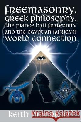 Freemasonry, Greek Philosophy, the Prince Hall Fraternity and the Egyptian (African) World Connection Keith Moor 9781438909059 Authorhouse - książka