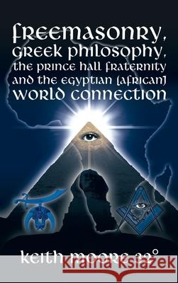 Freemasonry, Greek Philosophy, the Prince Hall Fraternity and the Egyptian (African) World Connection Keith Moore 32° 9781665550659 Authorhouse - książka