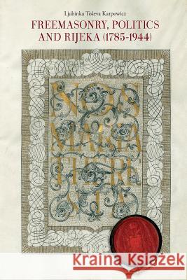 Freemasonry, Politics and Rijeka (Fiume) (1785-1944) Ljubinka Toseva Karpowicz 9781633915282 Westphalia Press - książka