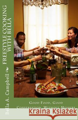 Freestyle Cooking with Bella: Good Food, Good Conversation, Without Measure Bella a. Campbell Charles a. Campbel Regan C. Campbell 9780692315729 Go Team Campbell Publications - książka