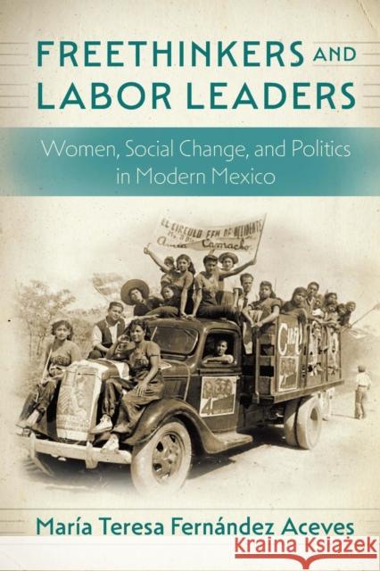 Freethinkers and Labor Leaders: Women, Social Change, and Politics in Modern Mexico María Teresa Fernández Aceves, Tanya Huntington 9781496231277 University of Nebraska Press - książka