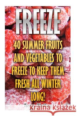 Freeze: 40 Summer Fruits And Vegetables To Freeze To Keep Them Fresh All Winter Long! Mallory, Teresa 9781548367213 Createspace Independent Publishing Platform - książka