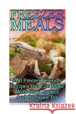 Freezer Meals: 200 Freezer Friendly Recipes You Can Make With Slow Cooker And On Stove Top: (Crock Pot, Crock Pot Cookbook, Crock Pot Doctor, Elizabeth 9781979063289 Createspace Independent Publishing Platform - książka
